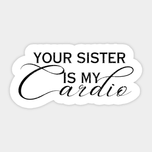 YOUR SISTER IS MY CARDIO Sticker